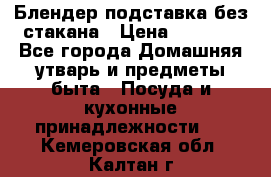 Блендер подставка без стакана › Цена ­ 1 500 - Все города Домашняя утварь и предметы быта » Посуда и кухонные принадлежности   . Кемеровская обл.,Калтан г.